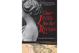 Our Lives Are the Rivers: A Compelling Historical Fiction of Manuela Saenz and Simón Bolívar's Passionate Love