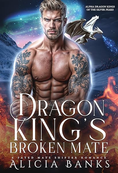 Dragon King’s Broken Mate: A Fated Mate Shifter Romance (Alpha Dragon Kings of Silver Peaks Book 1)