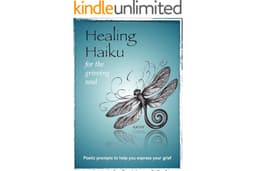 Healing Haiku for the Grieving Soul: Poetic prompts to help you express your grief