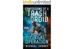 Confessions of a Trash Droid: Illegal Operation: Book 2 (Confessions of a Trash Droid – a sci fi adventure thriller for adult